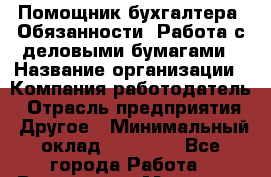Помощник бухгалтера. Обязанности: Работа с деловыми бумагами › Название организации ­ Компания-работодатель › Отрасль предприятия ­ Другое › Минимальный оклад ­ 20 000 - Все города Работа » Вакансии   . Мордовия респ.
